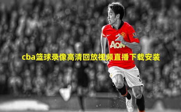 cba篮球录像高清回放视频直播下载安装