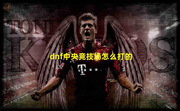 dnf中央竞技场怎么打的