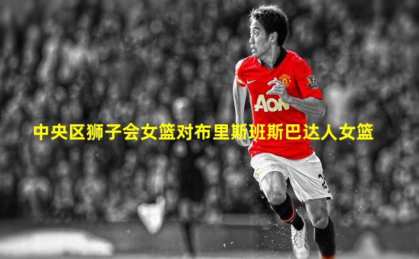 中央区狮子会女篮对布里斯班斯巴达人女篮