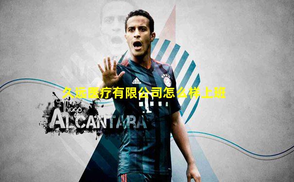 久远医疗有限公司怎么样上班