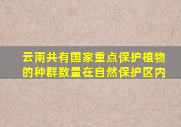 云南共有国家重点保护植物的种群数量在自然保护区内
