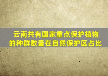 云南共有国家重点保护植物的种群数量在自然保护区占比