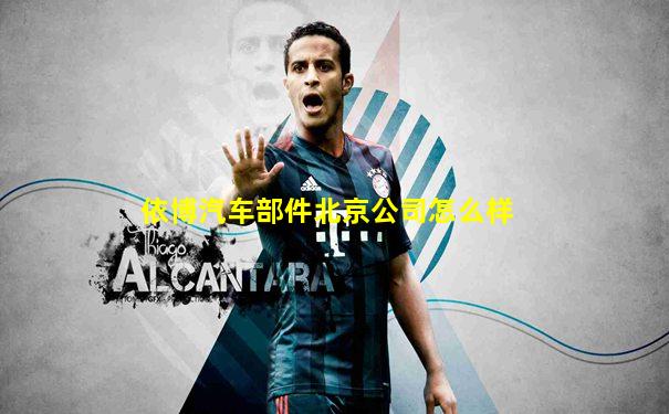 依博汽车部件北京公司怎么样