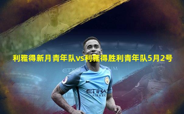 利雅得新月青年队vs利雅得胜利青年队5月2号