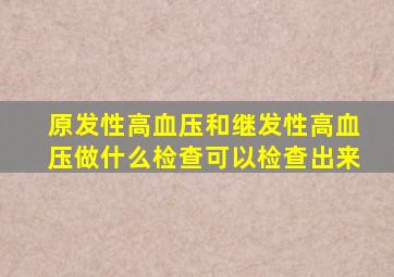 原发性高血压和继发性高血压做什么检查可以检查出来