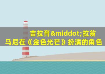 吉拉育·拉翁马尼在《金色光芒》扮演的角色