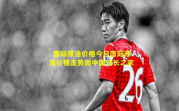 国际原油价格今日国际原油价格走势图中国站长之家