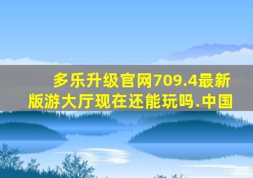 多乐升级官网709.4最新版游大厅现在还能玩吗.中国