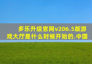 多乐升级官网v206.5版游戏大厅是什么时候开始的.中国