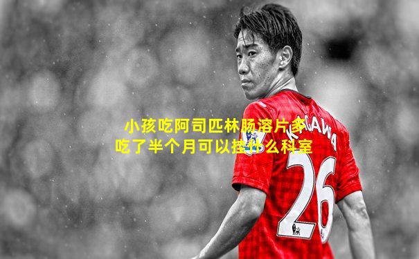 小孩吃阿司匹林肠溶片多吃了半个月可以挂什么科室