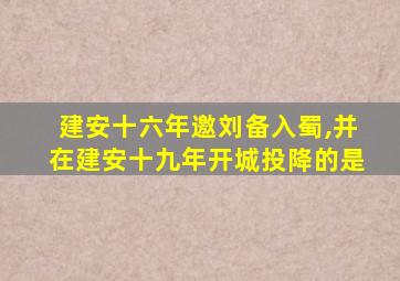 建安十六年邀刘备入蜀,并在建安十九年开城投降的是