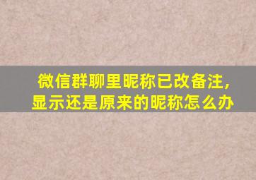 微信群聊里昵称已改备注,显示还是原来的昵称怎么办