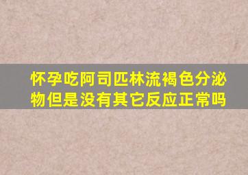 怀孕吃阿司匹林流褐色分泌物但是没有其它反应正常吗