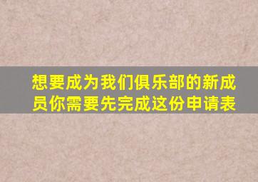 想要成为我们俱乐部的新成员你需要先完成这份申请表