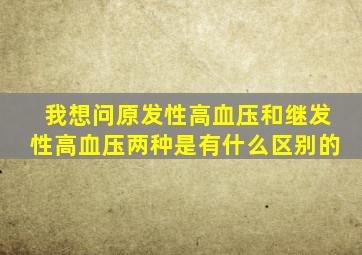 我想问原发性高血压和继发性高血压两种是有什么区别的