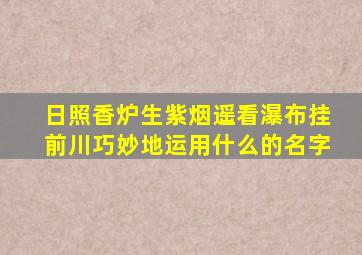 日照香炉生紫烟遥看瀑布挂前川巧妙地运用什么的名字