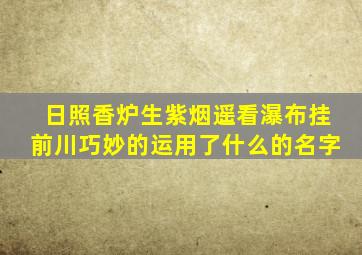 日照香炉生紫烟遥看瀑布挂前川巧妙的运用了什么的名字