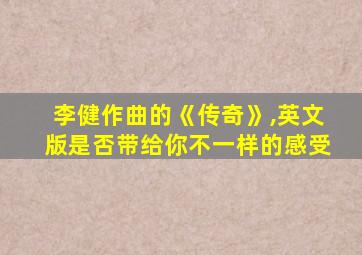 李健作曲的《传奇》,英文版是否带给你不一样的感受