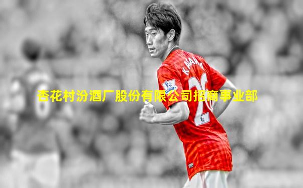 杏花村汾酒厂股份有限公司招商事业部