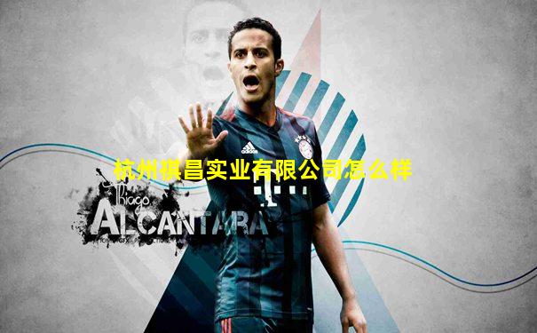 杭州祺昌实业有限公司怎么样