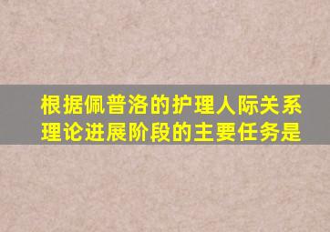 根据佩普洛的护理人际关系理论进展阶段的主要任务是
