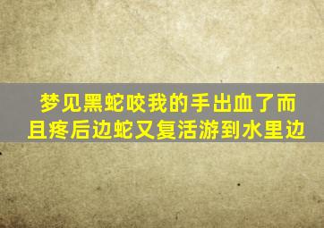 梦见黑蛇咬我的手出血了而且疼后边蛇又复活游到水里边