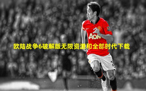 欧陆战争6破解版无限资源和全部时代下载
