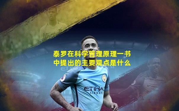 泰罗在科学管理原理一书中提出的主要观点是什么