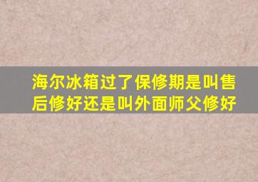 海尔冰箱过了保修期是叫售后修好还是叫外面师父修好