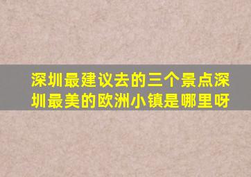 深圳最建议去的三个景点深圳最美的欧洲小镇是哪里呀