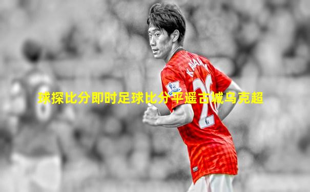 球探比分即时足球比分平遥古城乌克超