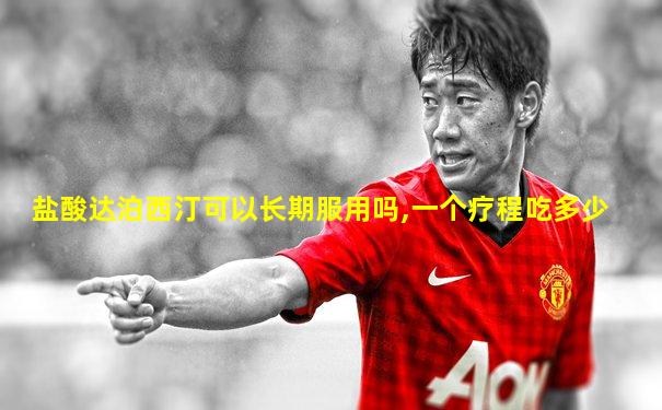 盐酸达泊西汀可以长期服用吗,一个疗程吃多少