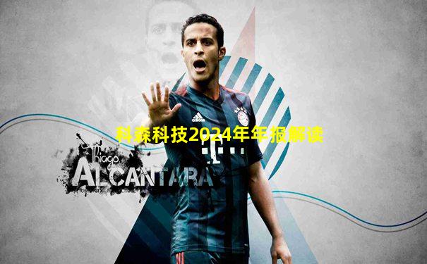 科森科技2024年年报解读