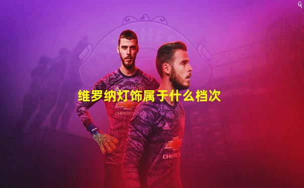维罗纳灯饰属于什么档次
