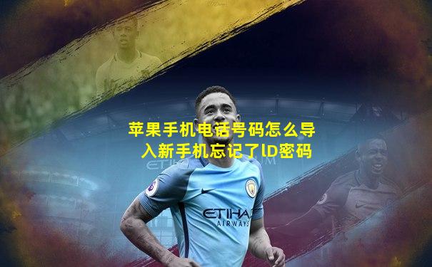 苹果手机电话号码怎么导入新手机忘记了lD密码