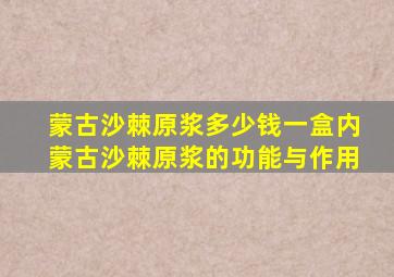 蒙古沙棘原浆多少钱一盒内蒙古沙棘原浆的功能与作用
