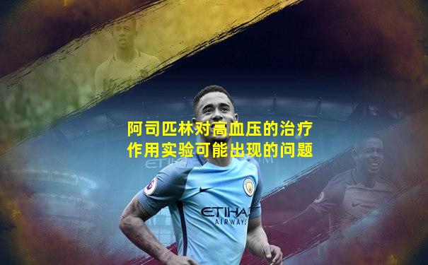 阿司匹林对高血压的治疗作用实验可能出现的问题