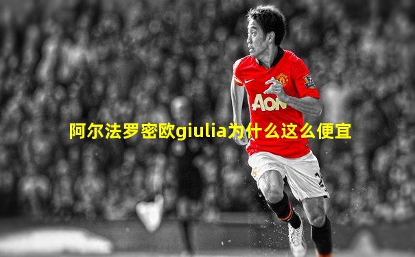 阿尔法罗密欧giulia为什么这么便宜