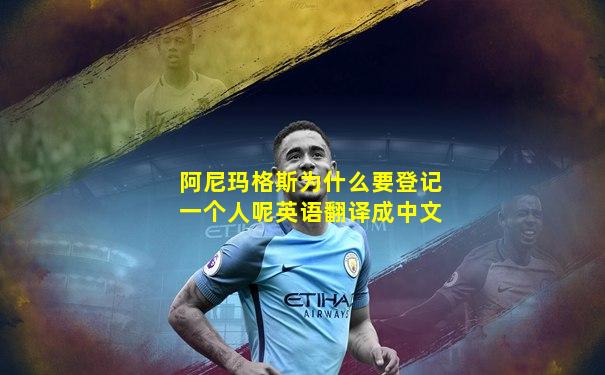 阿尼玛格斯为什么要登记一个人呢英语翻译成中文