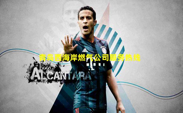 青岛西海岸燃气公司服务热线