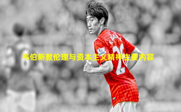 韦伯新教伦理与资本主义精神主要内容